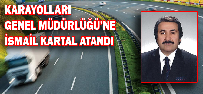 Karayolları Genel Müdürlüğü'ne İsmail Kartal atandı