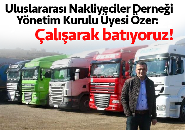 "Uluslararası nakliyeciler çalışarak batıyor"