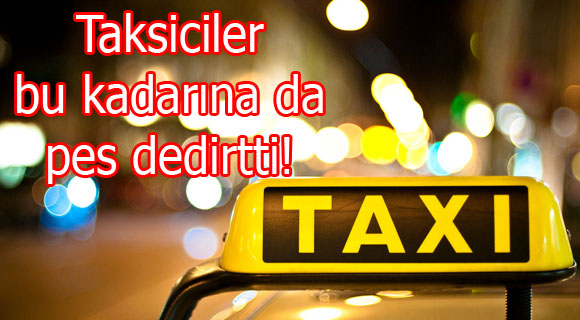 Taksiciler bu kadarına da pes dedirtti