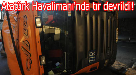 Atatürk Havalimanı'nda tır devrildi