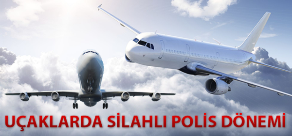 Uçaklarda polis dönemi başlıyor
