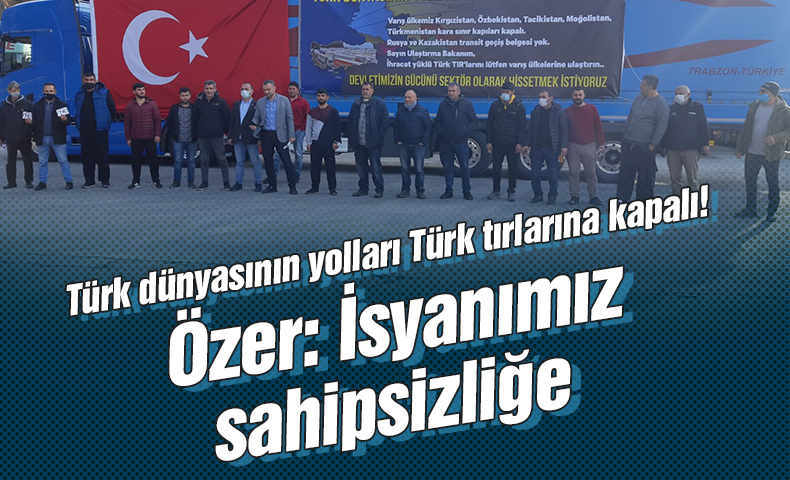 Türk dünyasının yolları Türk tırlarına kapalı