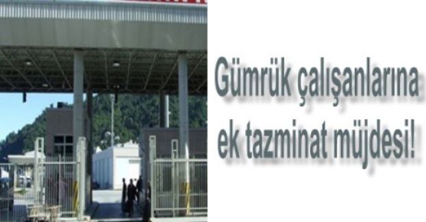 Gümrük çalışanlarına ek tazminat müjdesi