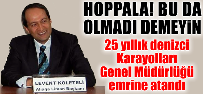 Denizci Köleteli, Karayolları’na atandı