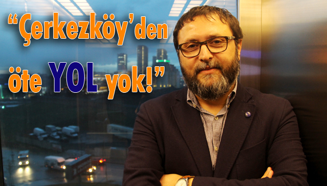 “Çerkezköy’den öte yol yok!”