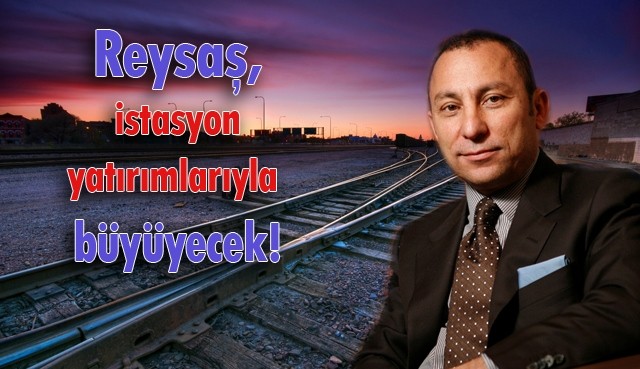 Reysaş, istasyon yatırımlarıyla büyüyecek